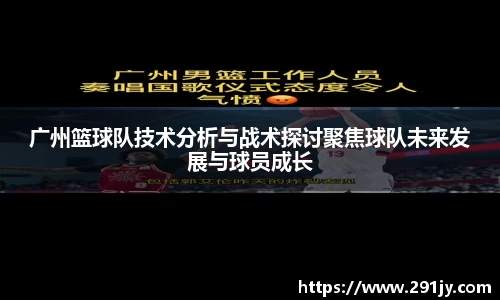 广州篮球队技术分析与战术探讨聚焦球队未来发展与球员成长