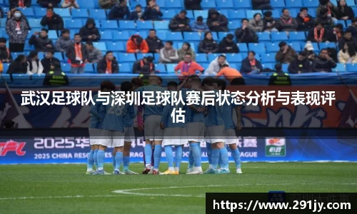 武汉足球队与深圳足球队赛后状态分析与表现评估