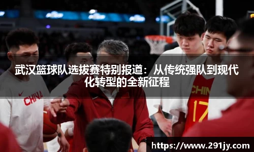 武汉篮球队选拔赛特别报道：从传统强队到现代化转型的全新征程