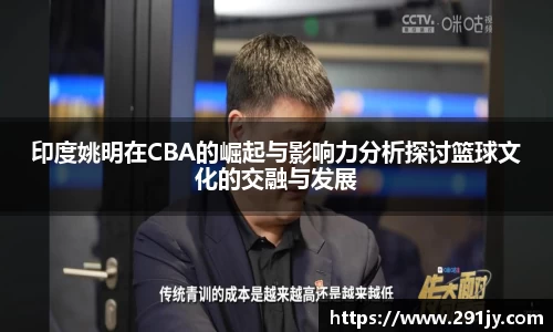 印度姚明在CBA的崛起与影响力分析探讨篮球文化的交融与发展
