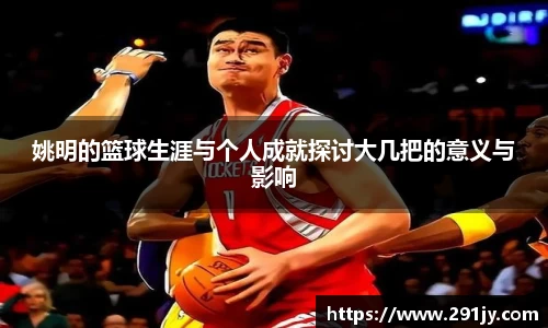 姚明的篮球生涯与个人成就探讨大几把的意义与影响
