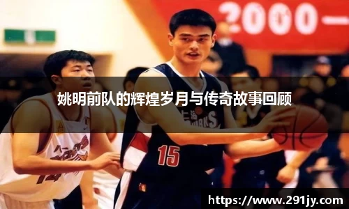 姚明前队的辉煌岁月与传奇故事回顾