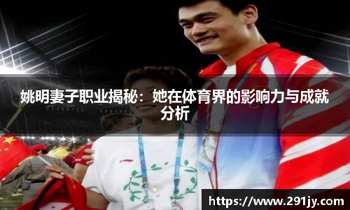 姚明妻子职业揭秘：她在体育界的影响力与成就分析