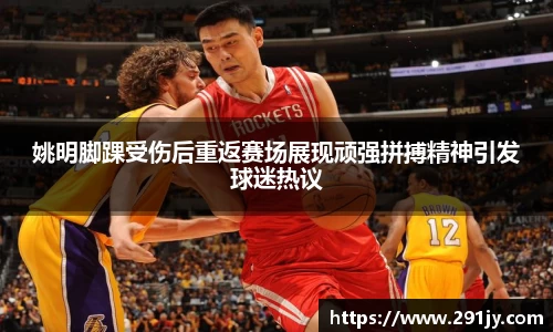 姚明脚踝受伤后重返赛场展现顽强拼搏精神引发球迷热议