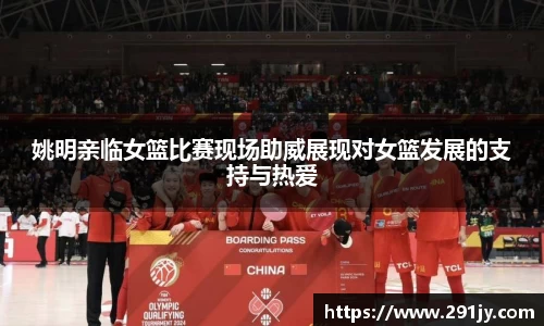 姚明亲临女篮比赛现场助威展现对女篮发展的支持与热爱