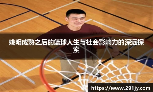 姚明成熟之后的篮球人生与社会影响力的深远探索