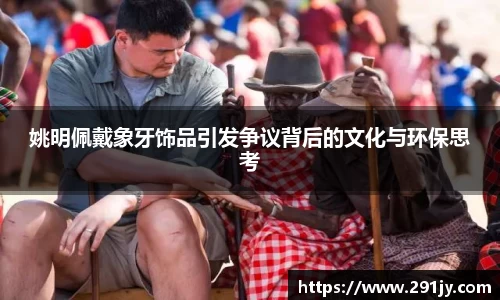 姚明佩戴象牙饰品引发争议背后的文化与环保思考